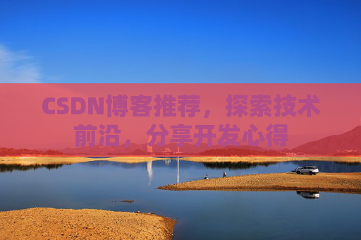 CSDN博客推荐,探索技术前沿,分享开发心得